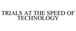TRIALS AT THE SPEED OF TECHNOLOGY trademark