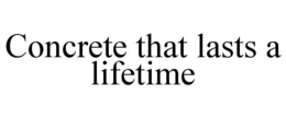 CONCRETE THAT LASTS A LIFETIME trademark