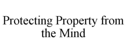 PROTECTING PROPERTY FROM THE MIND trademark