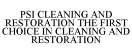 PSI CLEANING AND RESTORATION THE FIRST CHOICE IN CLEANING AND RESTORATION trademark