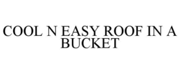 COOL N EASY ROOF IN A BUCKET trademark