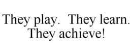 THEY PLAY. THEY LEARN. THEY ACHIEVE! trademark