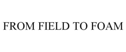 FROM FIELD TO FOAM trademark