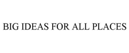 BIG IDEAS FOR ALL PLACES trademark