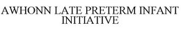 AWHONN LATE PRETERM INFANT INITIATIVE trademark
