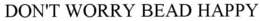 DON'T WORRY BEAD HAPPY trademark