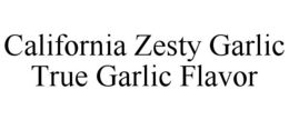 CALIFORNIA ZESTY GARLIC TRUE GARLIC FLAVOR trademark