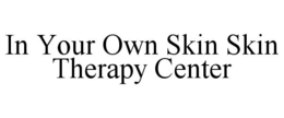 IN YOUR OWN SKIN SKIN THERAPY CENTER trademark