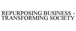 REPURPOSING BUSINESS - TRANSFORMING SOCIETY trademark