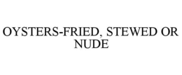 OYSTERS-FRIED, STEWED OR NUDE trademark