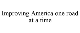 IMPROVING AMERICA ONE ROAD AT A TIME trademark