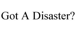 GOT A DISASTER? trademark