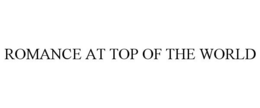 ROMANCE AT TOP OF THE WORLD trademark
