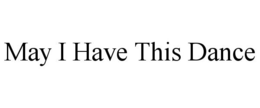 MAY I HAVE THIS DANCE trademark