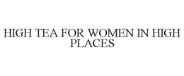 HIGH TEA FOR WOMEN IN HIGH PLACES trademark
