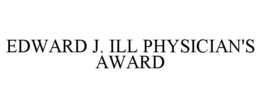 EDWARD J. ILL PHYSICIAN'S AWARD trademark