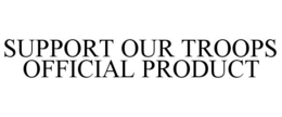 SUPPORT OUR TROOPS OFFICIAL PRODUCT trademark