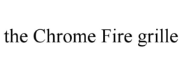 THE CHROME FIRE GRILLE trademark