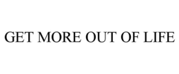 GET MORE OUT OF LIFE trademark