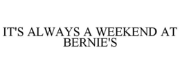 IT'S ALWAYS A WEEKEND AT BERNIE'S trademark