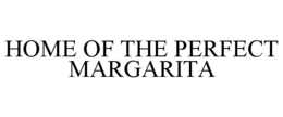 HOME OF THE PERFECT MARGARITA trademark