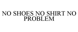 NO SHOES NO SHIRT NO PROBLEM trademark
