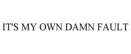 IT'S MY OWN DAMN FAULT trademark