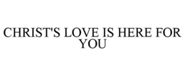 CHRIST'S LOVE IS HERE FOR YOU trademark