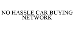 NO HASSLE CAR BUYING NETWORK trademark