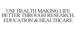 USF HEALTH MAKING LIFE BETTER THROUGH RESEARCH, EDUCATION & HEALTHCARE trademark
