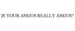 IS YOUR ANGUS REALLY ANGUS? trademark