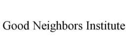 GOOD NEIGHBORS INSTITUTE trademark