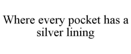 WHERE EVERY POCKET HAS A SILVER LINING trademark