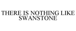 THERE IS NOTHING LIKE SWANSTONE trademark
