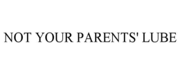 NOT YOUR PARENTS' LUBE trademark