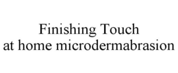 FINISHING TOUCH AT HOME MICRODERMABRASION trademark