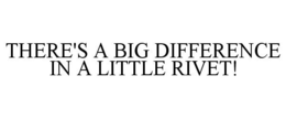 THERE'S A BIG DIFFERENCE IN A LITTLE RIVET! trademark