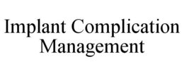 IMPLANT COMPLICATION MANAGEMENT trademark