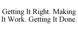 GETTING IT RIGHT. MAKING IT WORK. GETTING IT DONE. trademark