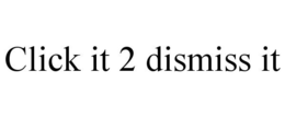 CLICK IT 2 DISMISS IT trademark