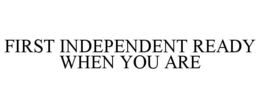FIRST INDEPENDENT READY WHEN YOU ARE trademark
