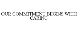 OUR COMMITMENT BEGINS WITH CARING trademark