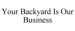 YOUR BACKYARD IS OUR BUSINESS trademark