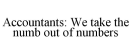 ACCOUNTANTS: WE TAKE THE NUMB OUT OF NUMBERS trademark