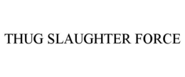 THUG SLAUGHTER FORCE trademark