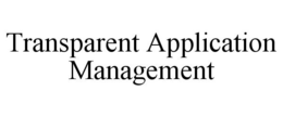 TRANSPARENT APPLICATION MANAGEMENT trademark