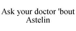ASK YOUR DOCTOR 'BOUT ASTELIN trademark