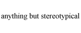 ANYTHING BUT STEREOTYPICAL trademark