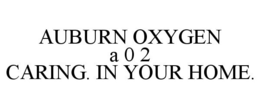 AUBURN OXYGEN A 0 2 CARING. IN YOUR HOME. trademark