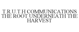 T.R.U.T.H COMMUNICATIONS THE ROOT UNDERNEATH THE HARVEST trademark